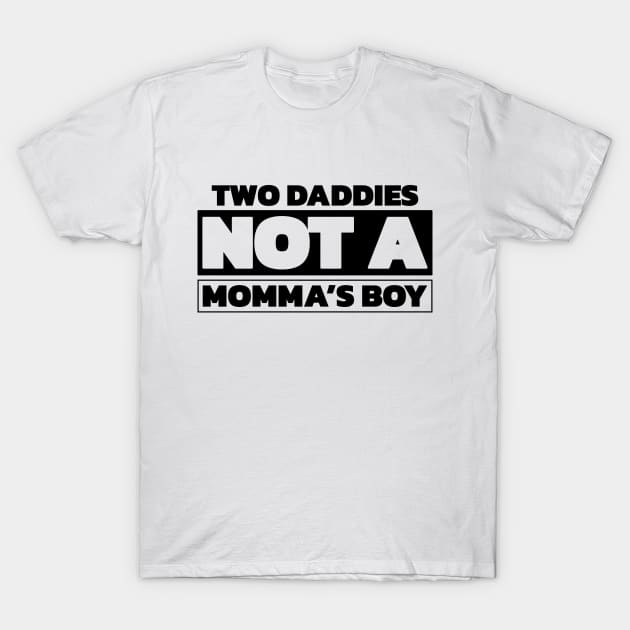 Two daddies, not a mamma's boy T-Shirt by Made by Popular Demand